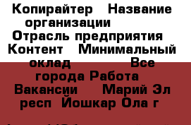 Копирайтер › Название организации ­ Delta › Отрасль предприятия ­ Контент › Минимальный оклад ­ 15 000 - Все города Работа » Вакансии   . Марий Эл респ.,Йошкар-Ола г.